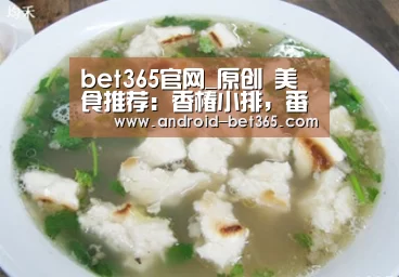 bet365官网_原创 美食推荐:香椿小排,番茄烩金针菇,香辣炒藕片儿的做法(图1) bet365官网_原创 美食推荐:香椿小排,番茄烩金针菇,香辣炒藕片儿的做法(图1)